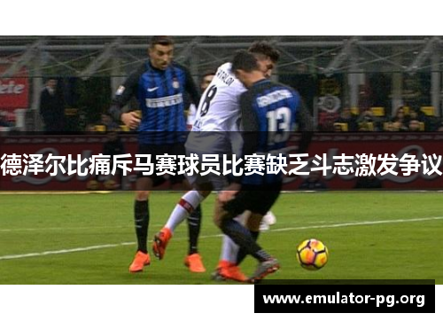 德泽尔比痛斥马赛球员比赛缺乏斗志激发争议