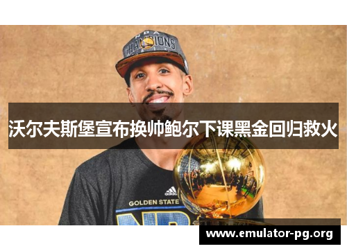 沃尔夫斯堡宣布换帅鲍尔下课黑金回归救火