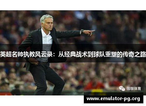 英超名帅执教风云录：从经典战术到球队重塑的传奇之路
