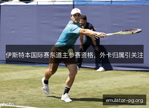 伊斯特本国际赛东道主参赛资格，外卡归属引关注