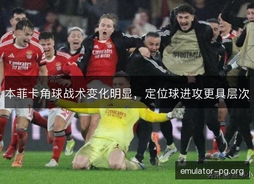 本菲卡角球战术变化明显，定位球进攻更具层次